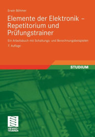 Title: Elemente der Elektronik - Repetitorium und Prüfungstrainer: Ein Arbeitsbuch mit Schaltungs- und Berechnungsbeispielen, Author: Erwin Böhmer