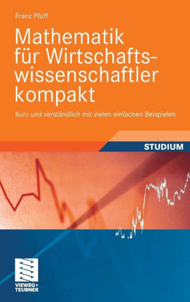 Mathematik für Wirtschaftswissenschaftler kompakt: Kurz und verständlich mit vielen einfachen Beispielen