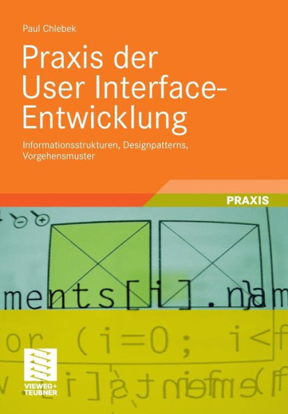 Praxis der User Interface-Entwicklung: Informationsstrukturen, Designpatterns, Vorgehensmuster