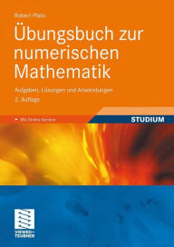 Title: Übungsbuch zur numerischen Mathematik: Aufgaben, Lösungen und Anwendungen, Author: Robert Plato