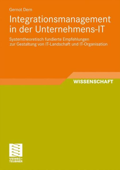 Integrationsmanagement in der Unternehmens-IT: Systemtheoretisch fundierte Empfehlungen zur Gestaltung von IT-Landschaft und IT-Organisation