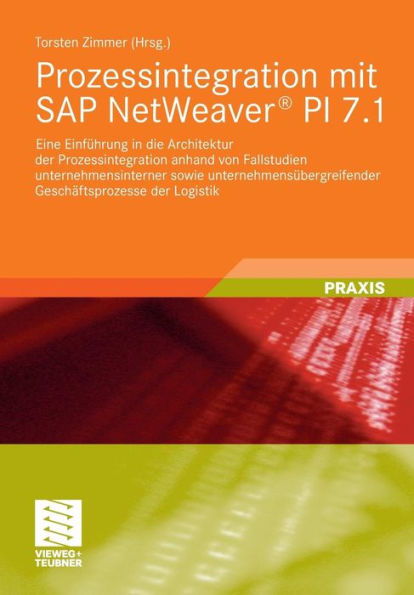 Prozessintegration mit SAP NetWeaver® PI 7.1: Eine Einführung in die Architektur der Prozessintegration anhand von Fallstudien unternehmensinterner sowie unternehmensübergreifender Geschäftsprozesse der Logistik