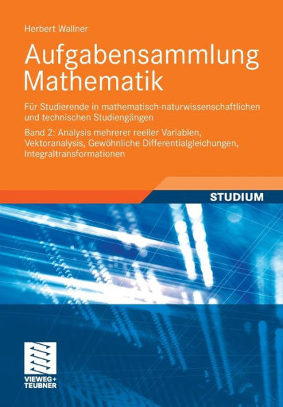 Aufgabensammlung Mathematik. Band 2: Analysis mehrerer reeller Variablen, Vektoranalysis, Gewöhnliche Differentialgleichungen, Integraltransformationen: Für Studierende in mathematisch-naturwissenschaftlichen und technischen Studiengängen