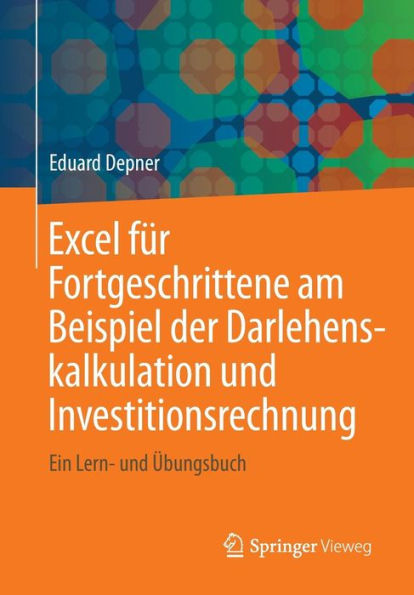 Excel fï¿½r Fortgeschrittene am Beispiel der Darlehenskalkulation und Investitionsrechnung: Ein Lern- und ï¿½bungsbuch
