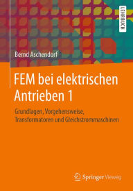 Title: FEM bei elektrischen Antrieben 1: Grundlagen, Vorgehensweise, Transformatoren und Gleichstrommaschinen, Author: Bernd Aschendorf