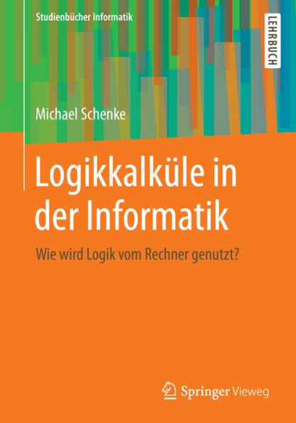 Logikkalküle in der Informatik: Wie wird Logik vom Rechner genutzt?