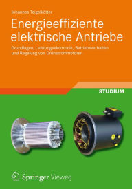 Title: Energieeffiziente elektrische Antriebe: Grundlagen, Leistungselektronik, Betriebsverhalten und Regelung von Drehstrommotoren, Author: Johannes Teigelkötter