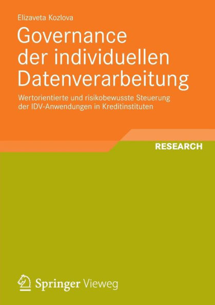 Governance der individuellen Datenverarbeitung: Wertorientierte und risikobewusste Steuerung der IDV-Anwendungen in Kreditinstituten