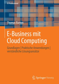 Title: E-Business mit Cloud Computing: Grundlagen Praktische Anwendungen verstï¿½ndliche Lï¿½sungsansï¿½tze, Author: Thomas Barton