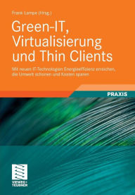 Title: Green-IT, Virtualisierung und Thin Clients: Mit neuen IT-Technologien Energieeffizienz erreichen, die Umwelt schonen und Kosten sparen, Author: Frank Lampe