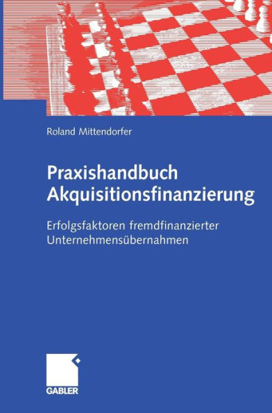 Praxishandbuch Akquisitionsfinanzierung: Erfolgsfaktoren fremdfinanzierter Unternehmensübernahmen