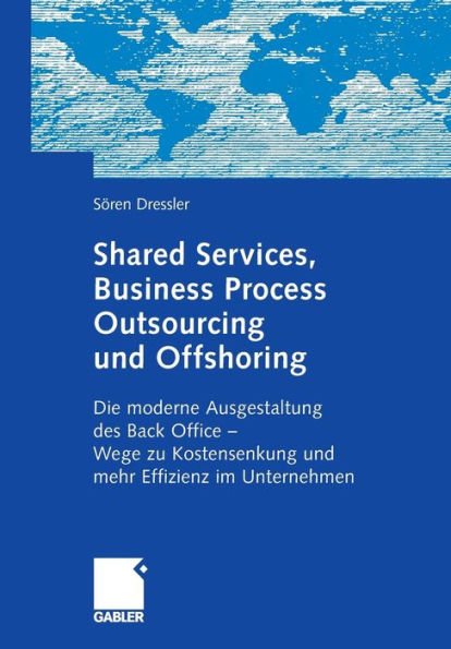 Shared Services, Business Process Outsourcing und Offshoring: Die moderne Ausgestaltung des Back Office -Wege zu Kostensenkung und mehr Effizienz im Unternehmen