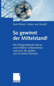 Title: So gewinnt der Mittelstand!: Die Erfolgsmethode kleiner und mittlerer Unternehmen (und was die großen von ihr lernen können), Author: Sven Rickes