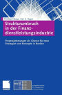 Strukturumbruch in der Finanzdienstleistungsindustrie: Prozessänderungen als Chance für neue Strategien und Konzepte in Banken
