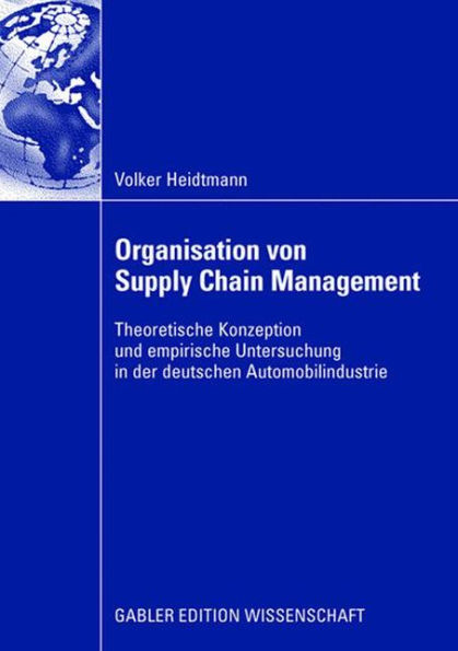 Organisation von Supply Chain Management: Theoretische Konzeption und empirische Untersuchung in der deutschen Automobilindustrie