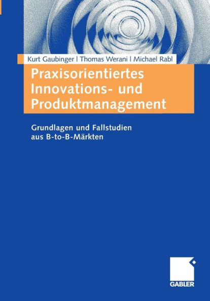 Praxisorientiertes Innovations- und Produktmanagement: Grundlagen und Fallstudien aus B-to-B-Märkten