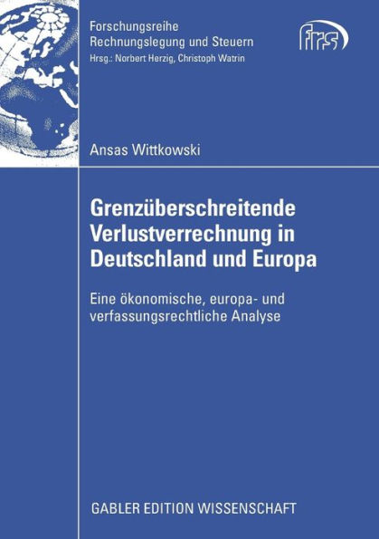 Grenzüberschreitende Verlustverrechnung in Deutschland und Europa: Eine ökonomische, europa- und verfassungsrechtliche Analyse
