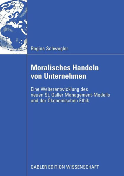 Moralisches Handeln von Unternehmen: Eine Weiterentwicklung des neuen St. Galler Management-Modells und der Ökonomischen Ethik