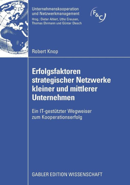 Erfolgsfaktoren strategischer Netzwerke kleiner und mittlerer Unternehmen: Ein IT-gestützter Wegweiser zum Kooperationserfolg