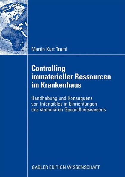 Controlling immaterieller Ressourcen im Krankenhaus: Handhabung und Konsequenz von Intangibles in Einrichtungen des stationären Gesundheitswesens