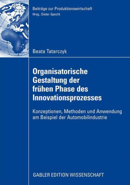 Organisatorische Gestaltung der frühen Phase des Innovationsprozesses: Konzeptionen, Methoden und Anwendung am Beispiel der Automobilindustrie