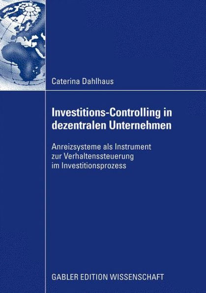 Investitions-Controlling in dezentralen Unternehmen: Anreizsysteme als Instrument zur Verhaltenssteuerung im Investitionsprozess