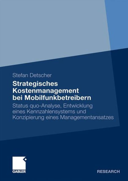 Strategisches Kostenmanagement bei Mobilfunkbetreibern: Status quo-Analyse, Entwicklung eines Kennzahlensystems und Konzipierung eines Managementansatzes