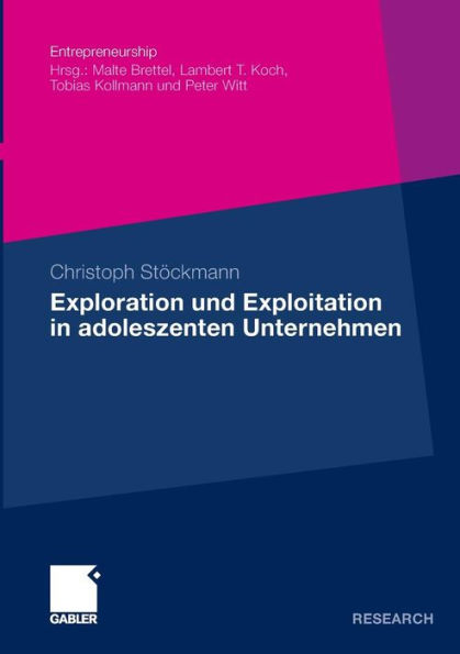 Exploration und Exploitation in adoleszenten Unternehmen: Eine kausalanalytische Untersuchung ihrer Relevanz für die Beziehung zwischen entrepreneurialer Orientierung und Performance