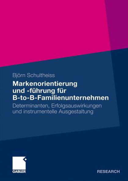 Markenorientierung und -führung für B-to-B-Familienunternehmen: Determinanten, Erfolgsauswirkungen und instrumentelle Ausgestaltung