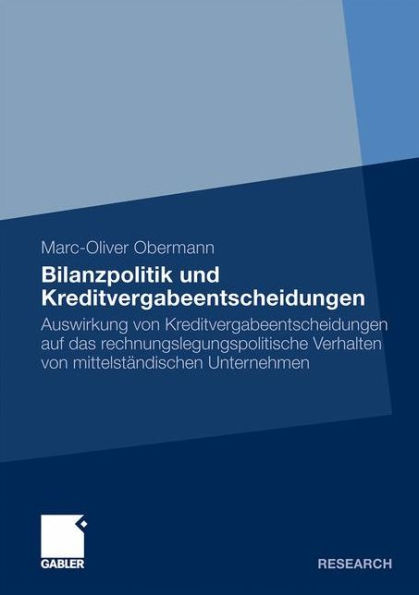 Bilanzpolitik und Kreditvergabeentscheidungen: Auswirkung von Kreditvergabeentscheidungen auf das rechnungslegungspolitische Verhalten von mittelständischen Unternehmen