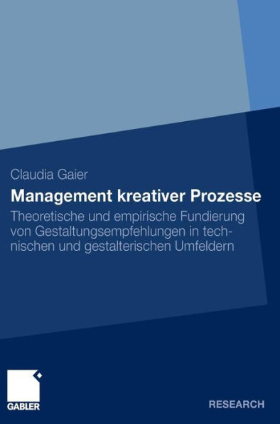 Management kreativer Prozesse: Theoretische und empirische Fundierung von Gestaltungsempfehlungen in technischen und gestalterischen Umfeldern