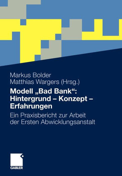 Modell "Bad Bank": Hintergrund - Konzept - Erfahrungen: Ein Praxisbericht zur Arbeit der Ersten Abwicklungsanstalt