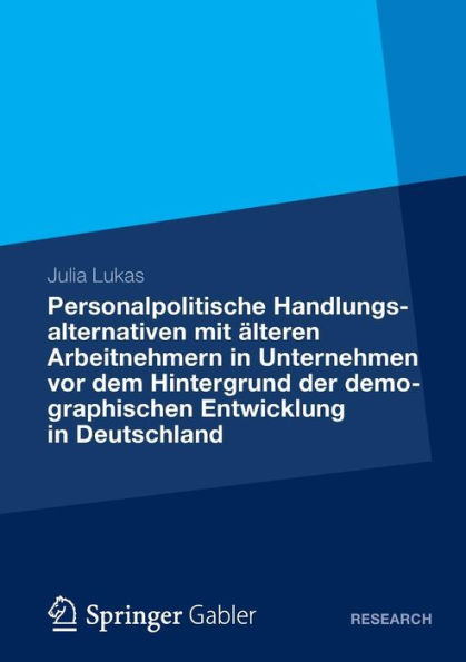 Personalpolitische Handlungsalternativen mit älteren Arbeitnehmern in Unternehmen vor dem Hintergrund der demographischen Entwicklung in Deutschland: Eine theoretische Analyse und praktische Implementierung an einem konkreten Praxisbeispiel