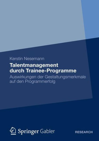 Talentmanagement durch Trainee-Programme: Auswirkungen der Gestaltungsmerkmale auf den Programmerfolg