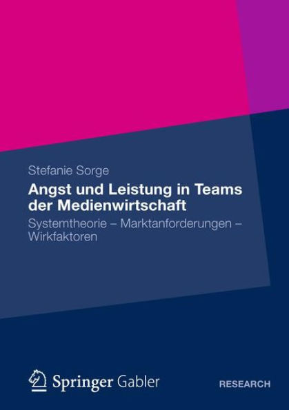 Angst und Leistung in Teams der Medienwirtschaft: Systemtheorie - Marktanforderungen - Wirkfaktoren