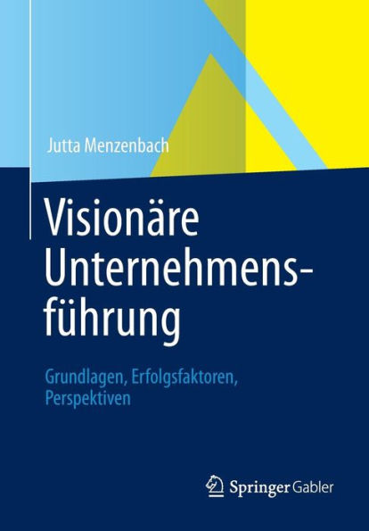 Visionäre Unternehmensführung: Grundlagen, Erfolgsfaktoren, Perspektiven