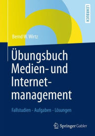 Title: Übungsbuch Medien- und Internetmanagement: Fallstudien - Aufgaben - Lösungen, Author: Bernd W. Wirtz