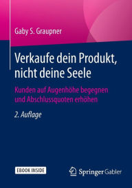Title: Verkaufe dein Produkt, nicht deine Seele: Kunden auf Augenhöhe begegnen und Abschlussquoten erhöhen, Author: Gaby S. Graupner