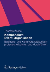 Title: Kompendium Event-Organisation: Business- und Kulturveranstaltungen professionell planen und durchfï¿½hren, Author: Thomas Kïstle