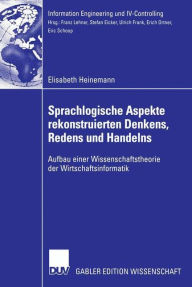 Title: Sprachlogische Aspekte rekonstruierten Denkens, Redens und Handelns: Aufbau einer Wissenschaftstheorie der Wirtschaftsinformatik, Author: Elisabeth Heinemann