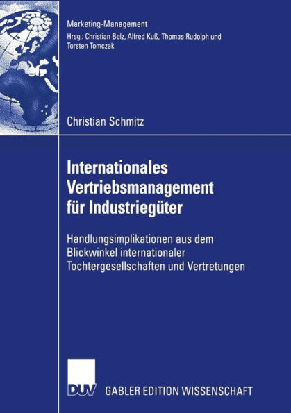 Internationales Vertriebsmanagement für Industriegüter: Handlungsimplikationen aus dem Blickwinkel internationaler Tochtergesellschaften und Vertretungen