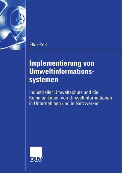 Implementierung von Umweltinformationssystemen: Industrieller Umweltschutz und die Kommunikation von Umweltinformationen in Unternehmen und in Netzwerken