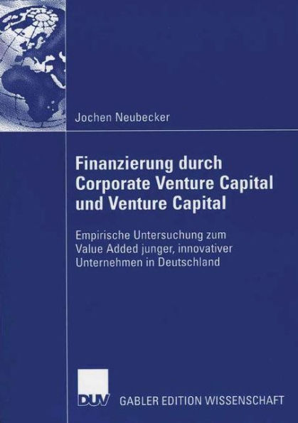 Finanzierung durch Corporate Venture Capital und Venture Capital: Empirische Untersuchug zum Value Added junger, innovativer Unternehmen in Deutschland