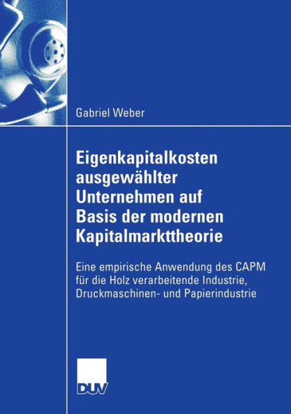 Eigenkapitalkosten ausgewählter Unternehmen auf Basis der modernen Kapitalmarkttheorie: Eine empirische Anwendung des CAPM für die Holz verarbeitende Industrie, Druckmaschinen- und Papierindustrie