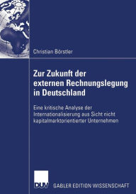 Title: Zur Zukunft der externen Rechnungslegung in Deutschland: Eine kritische Analyse der Internationalisierung aus Sicht nicht kapitalmarktorientierter Unternehmen, Author: Christian Börstler