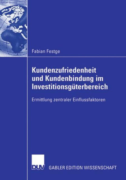 Kundenzufriedenheit und Kundenbindung im Investitionsgüterbereich: Ermittlung zentraler Einflussfaktoren