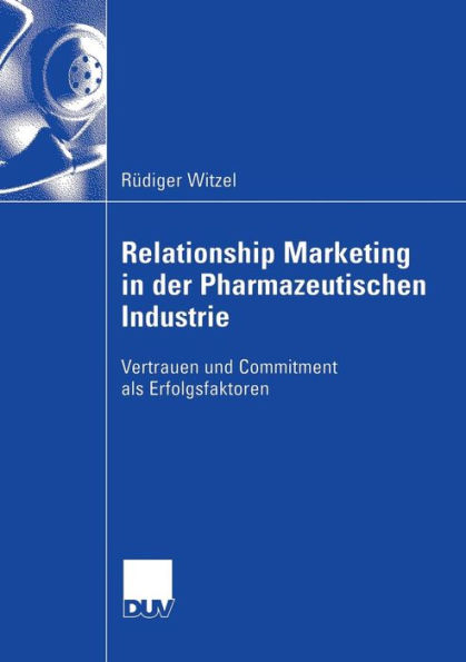 Relationship Marketing in der Pharmazeutischen Industrie: Vertrauen und Commitment als Erfolgsfaktoren