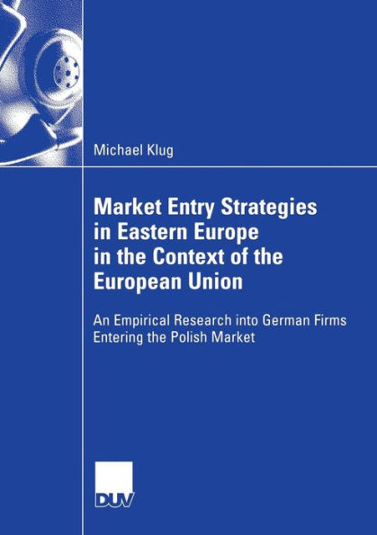 Market Entry Strategies in Eastern Europe in the Context of the European Union: An Empirical Research into German Firms Entering the Polish Market