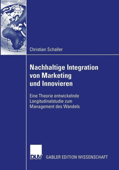 Nachhaltige Integration von Marketing und Innovieren: Eine Theorie entwickelnde Longitudinalstudie zum Management des Wandels