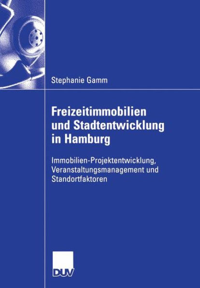 Freizeitimmobilien und Stadtentwicklung in Hamburg: Immobilien-Projektentwicklung, Veranstaltungsmanagement und Standortfaktoren. Dargestellt anhand der Entwicklung einer multifunktionalen Großveranstaltungshalle in der Freien und Hansestadt Hamburg